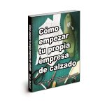 Cómo empezar tu propia empresa de calzado Una guía de iniciación al diseño, la fabricaciõn y la comercialización de calzado.